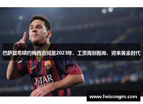 巴萨宣布续约梅西合同至2023年，工资再创新高，迎来黄金时代