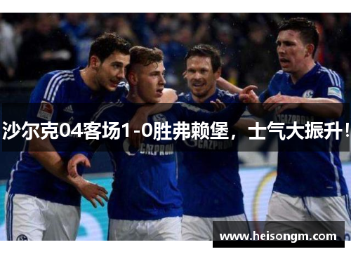 沙尔克04客场1-0胜弗赖堡，士气大振升！