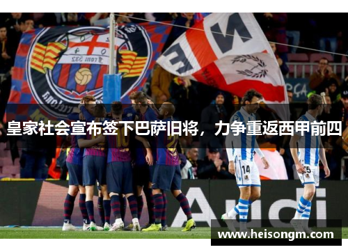 皇家社会宣布签下巴萨旧将，力争重返西甲前四