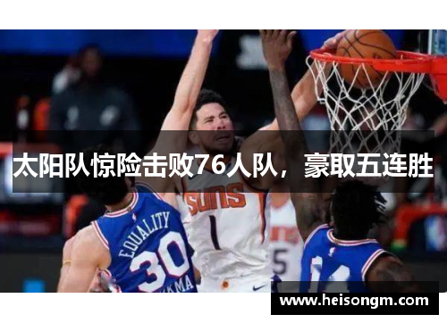 太阳队惊险击败76人队，豪取五连胜