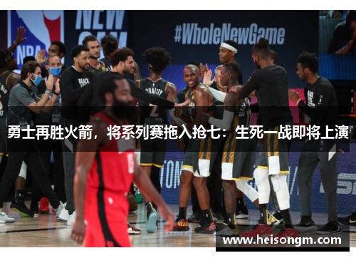 勇士再胜火箭，将系列赛拖入抢七：生死一战即将上演