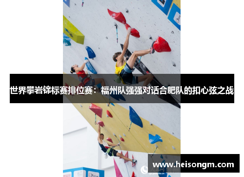 世界攀岩锦标赛排位赛：福州队强强对话合肥队的扣心弦之战